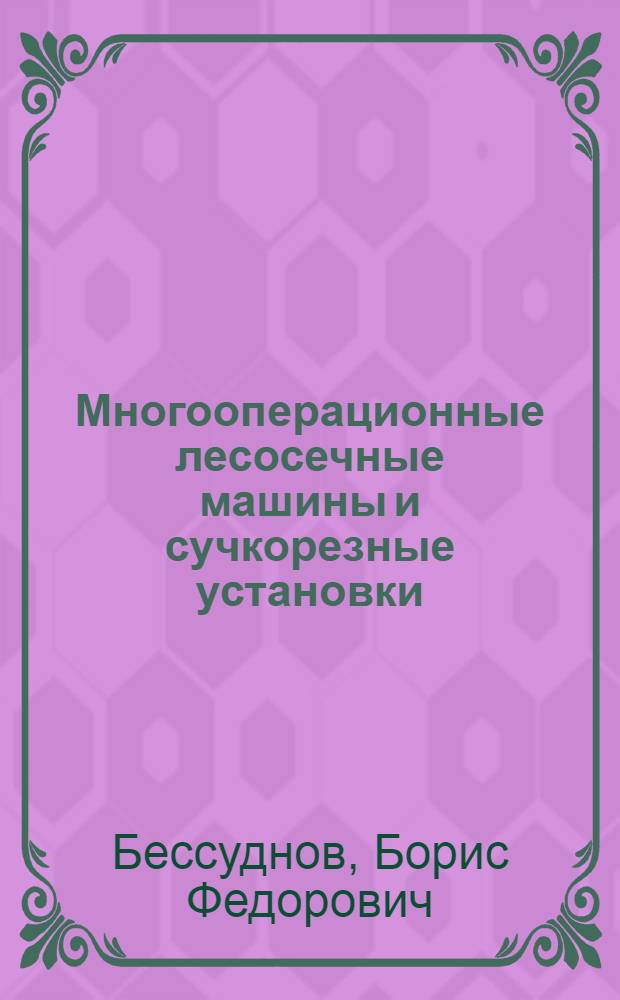 Многооперационные лесосечные машины и сучкорезные установки : Учеб. пособие для студентов лесомех. фак. (спец. 0519)