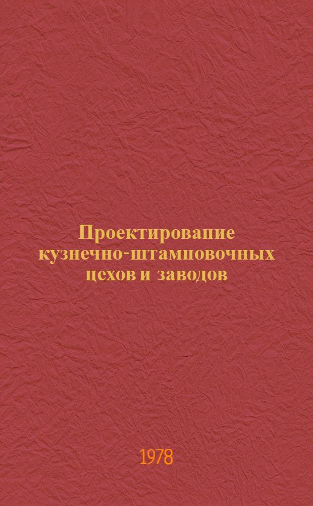 Проектирование кузнечно-штамповочных цехов и заводов : Учеб. пособие для вузов по спец. "Машины и технология обраб. металлов давлением"