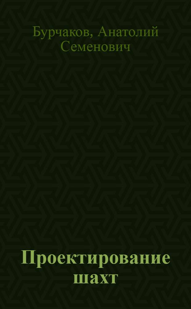 Проектирование шахт : Учебник для вузов по спец. "Технология и комплекс. механизация подзем. разраб. месторождений полез. ископаемых"