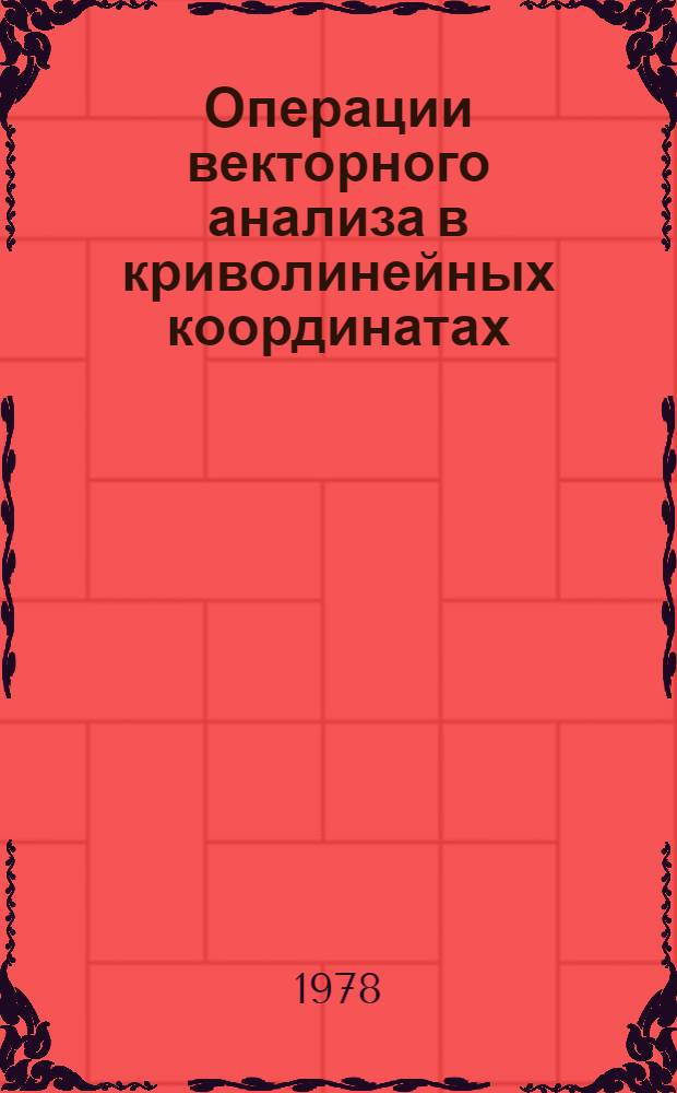 Операции векторного анализа в криволинейных координатах : Пособие по математике для спец. 0105 "Геофиз. методы поисков и разведки месторождений полез. ископаемых"