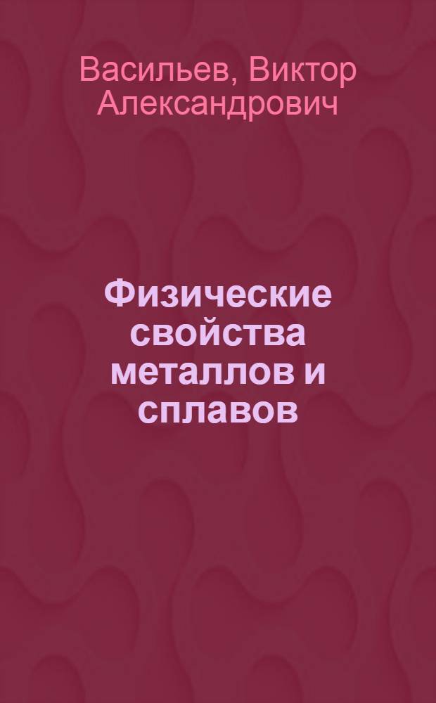 Физические свойства металлов и сплавов : Учеб. пособие для студентов металлург. и машиностроит. спец