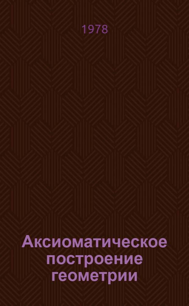 Аксиоматическое построение геометрии (по Колмогорову) : Учеб. пособие