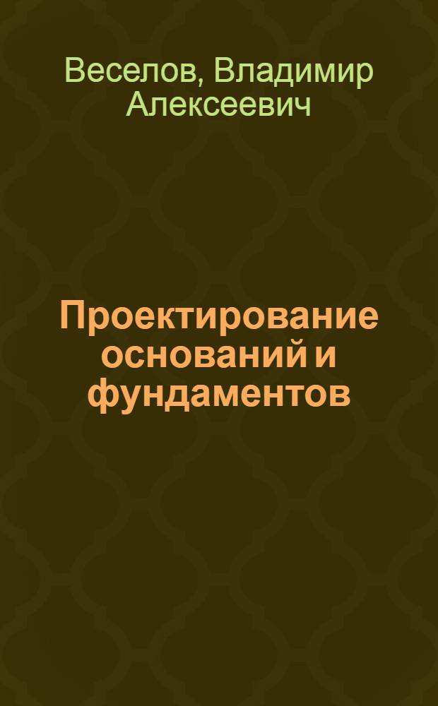 Проектирование оснований и фундаментов : (Основы теории и прим. расчета) : Учеб. пособие для строит. спец. вузов
