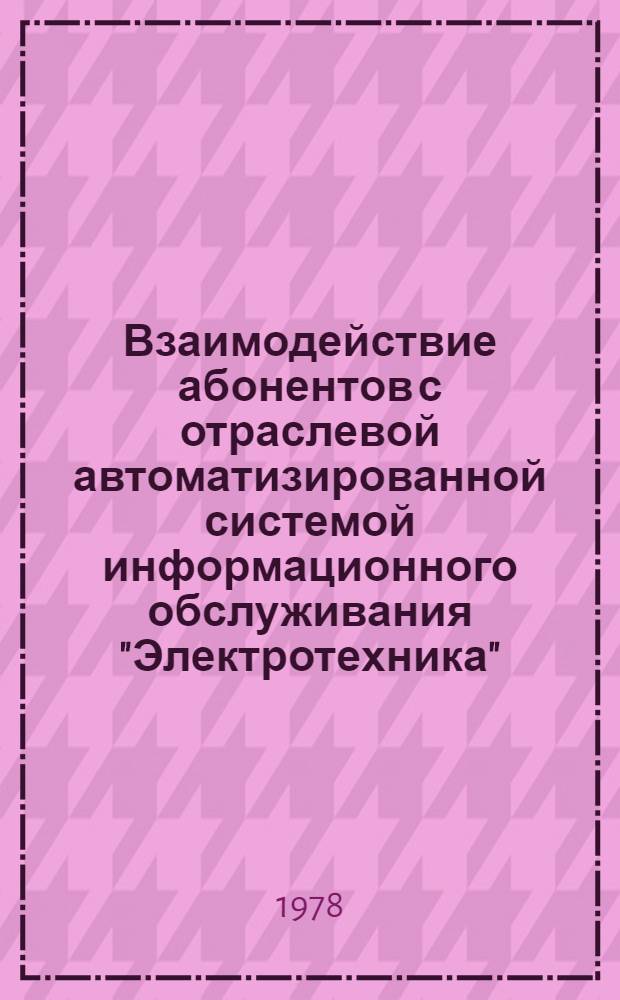 Взаимодействие абонентов с отраслевой автоматизированной системой информационного обслуживания "Электротехника" : Указания для работников информ. служб и потребителей информ