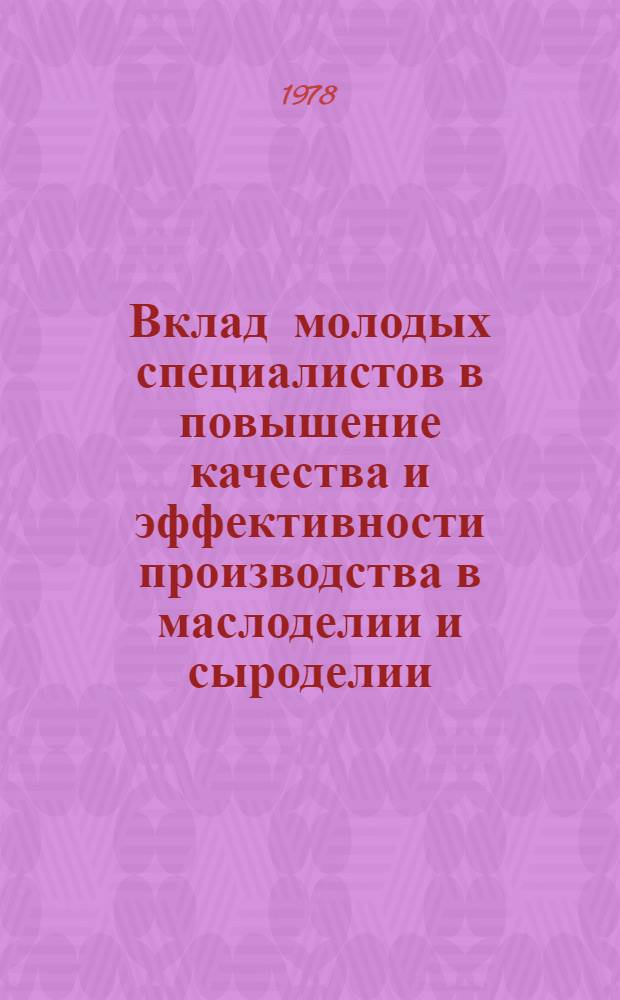 Вклад молодых специалистов в повышение качества и эффективности производства в маслоделии и сыроделии : Тез. докл. к Всесоюз. науч.-техн. конф. по улучшению работы в подборе, расстановке, воспитанию и подгот. молодых кадров с свете решений XXV съезда КПСС, г. Углич, 1978 г