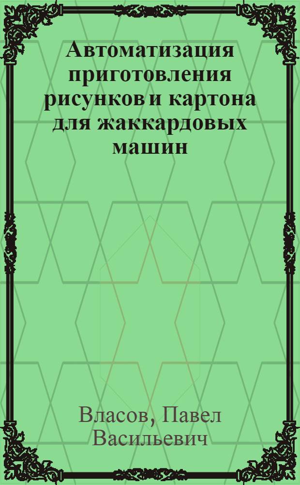 Автоматизация приготовления рисунков и картона для жаккардовых машин : Конспект лекций по курсу "Процесс ткачества с применением быстроход. жаккардовой машины" для студентов спец. 1111 "Ткачество"