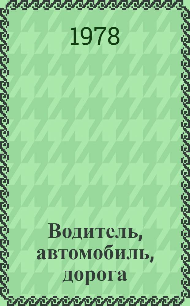 Водитель, автомобиль, дорога : Сб. основных нормат. актов по дор. движению
