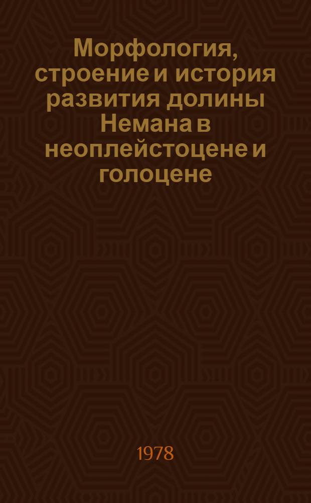 Морфология, строение и история развития долины Немана в неоплейстоцене и голоцене = Morphology, geology and development of the Niemen valley in neopleistocene and holocene