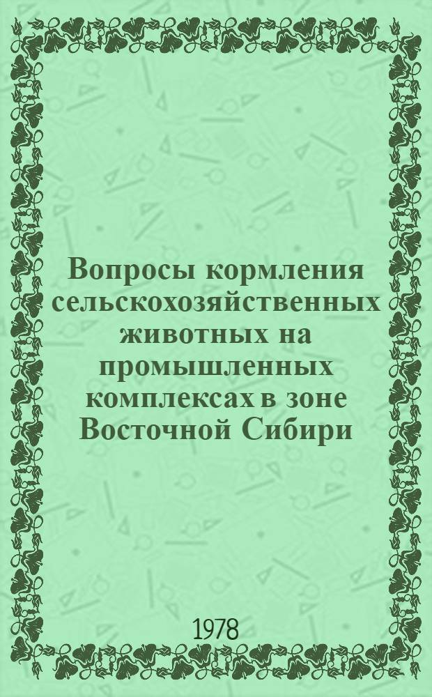 Вопросы кормления сельскохозяйственных животных на промышленных комплексах в зоне Восточной Сибири : Сб. статей