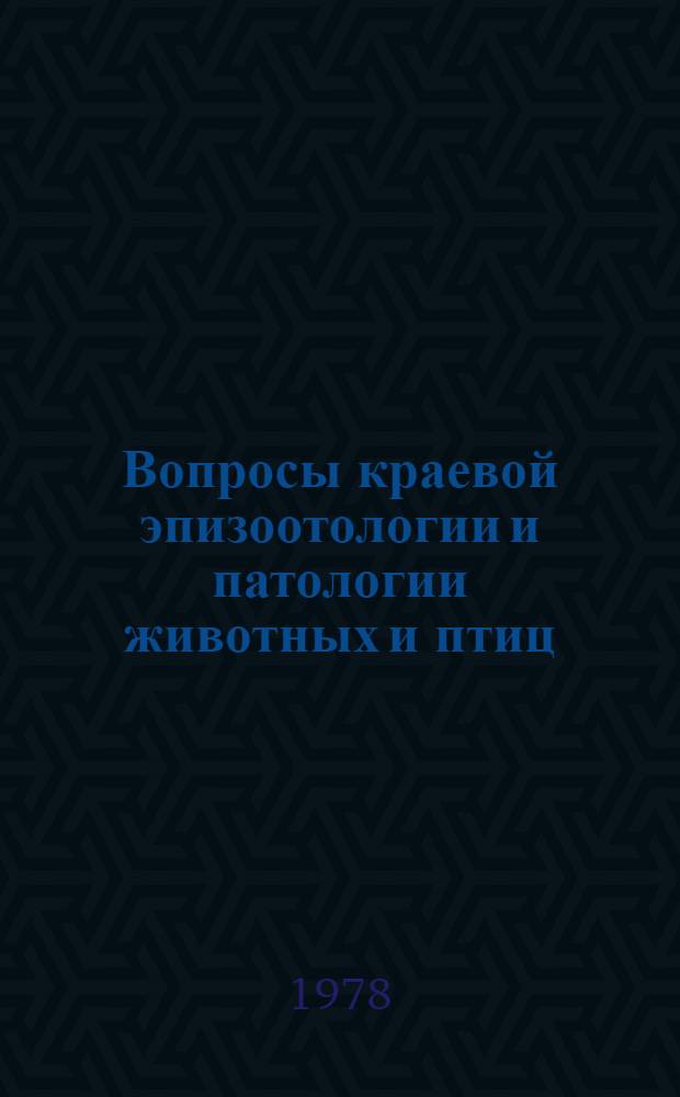 Вопросы краевой эпизоотологии и патологии животных и птиц : Сб. статей