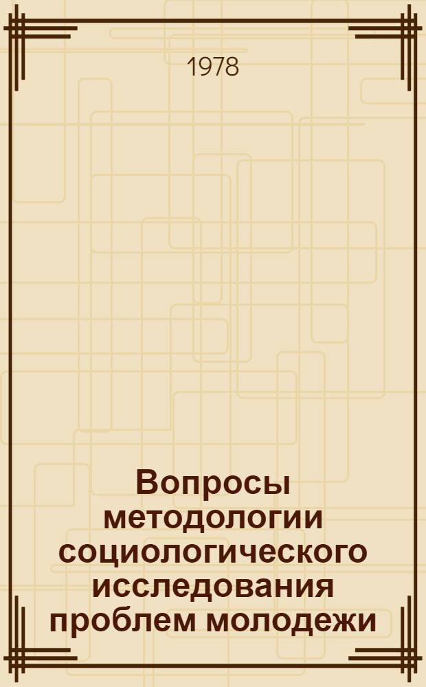 Вопросы методологии социологического исследования проблем молодежи : Учеб. пособие