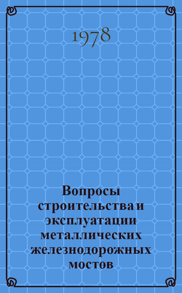 Вопросы строительства и эксплуатации металлических железнодорожных мостов : Сб. тр