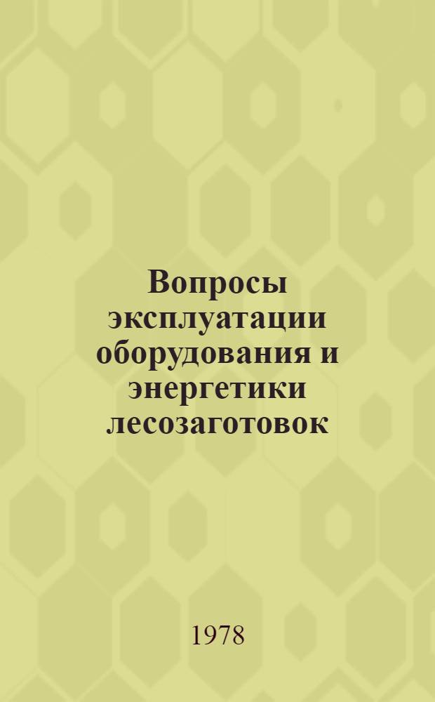Вопросы эксплуатации оборудования и энергетики лесозаготовок : Труды