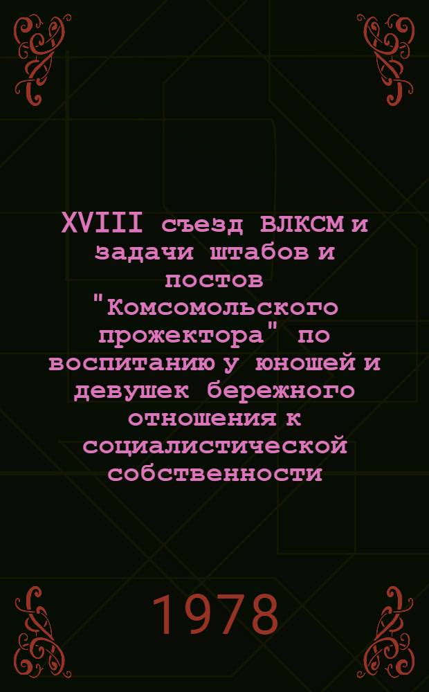 XVIII съезд ВЛКСМ и задачи штабов и постов "Комсомольского прожектора" по воспитанию у юношей и девушек бережного отношения к социалистической собственности
