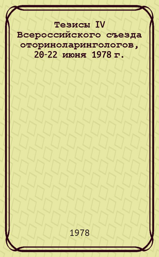 Тезисы IV Всероссийского съезда оториноларингологов, 20-22 июня 1978 г.