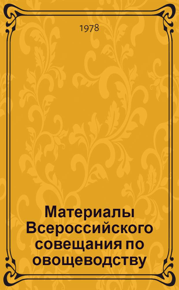 Материалы Всероссийского совещания по овощеводству (г. Свердловск, 11-12 июля 1978 г.)