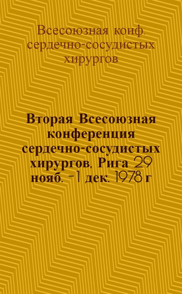 Вторая Всесоюзная конференция сердечно-сосудистых хирургов, Рига 29 нояб. - 1 дек. 1978 г. : Тезисы докл