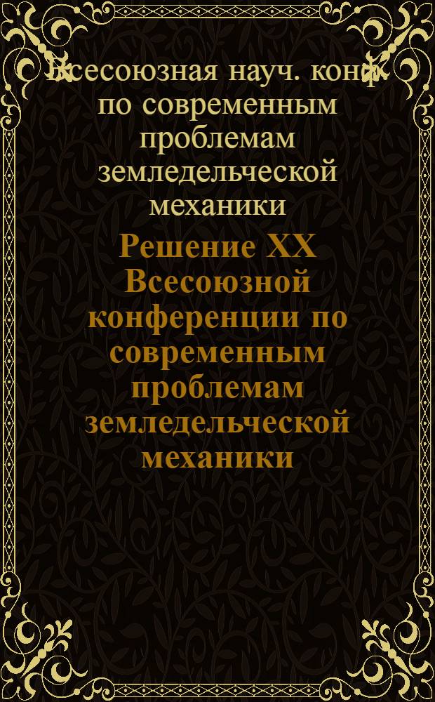 Решение ХХ Всесоюзной конференции по современным проблемам земледельческой механики (посвященной 110-летию со дня рождения академика В.П. Горячкина), 30 янв. - 2 февр. 1978 г.