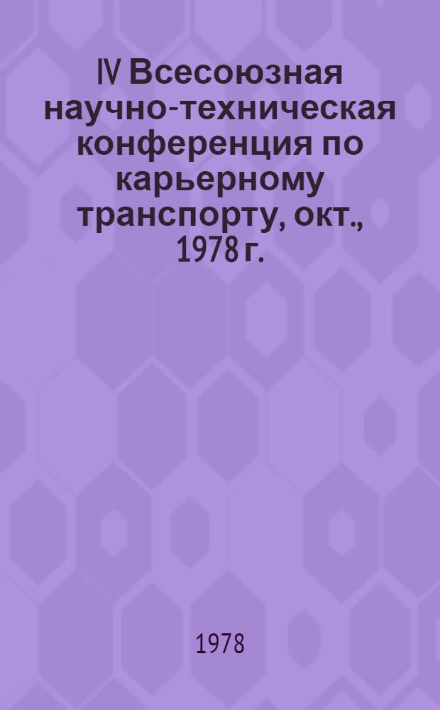 IV Всесоюзная научно-техническая конференция по карьерному транспорту, [окт., 1978 г.] : Тез. докл