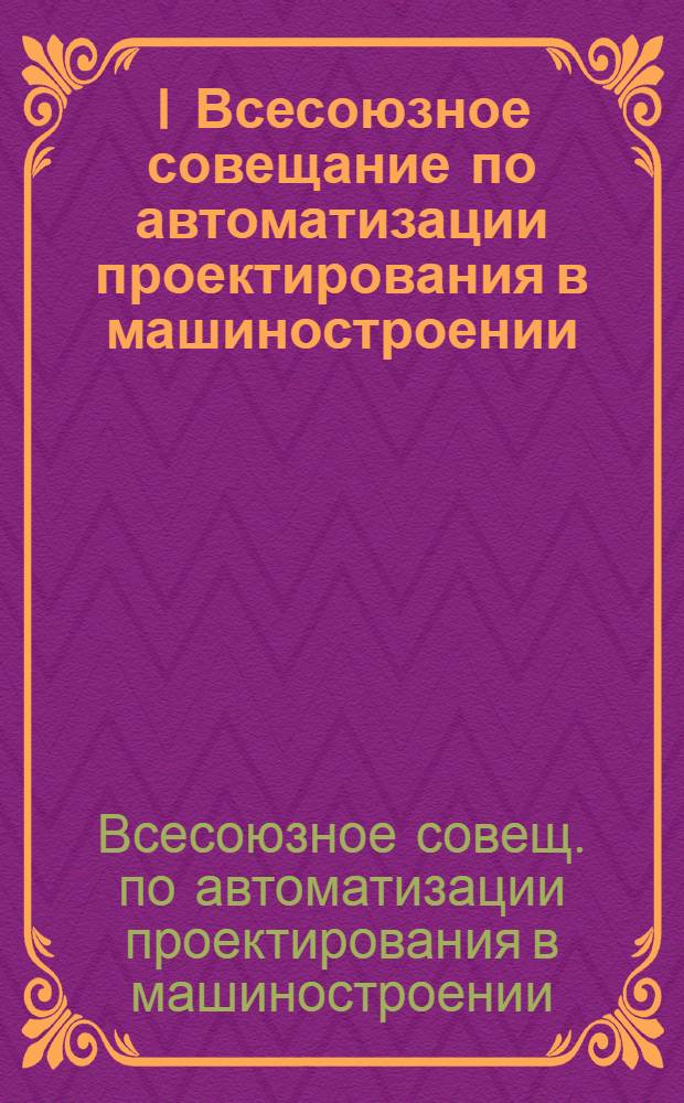 I Всесоюзное совещание по автоматизации проектирования в машиностроении : Материалы совещ