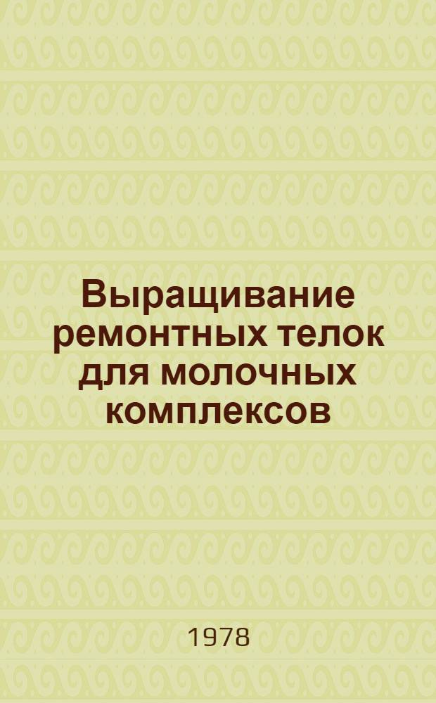 Выращивание ремонтных телок для молочных комплексов : Науч. тр. ВАСХНИЛ