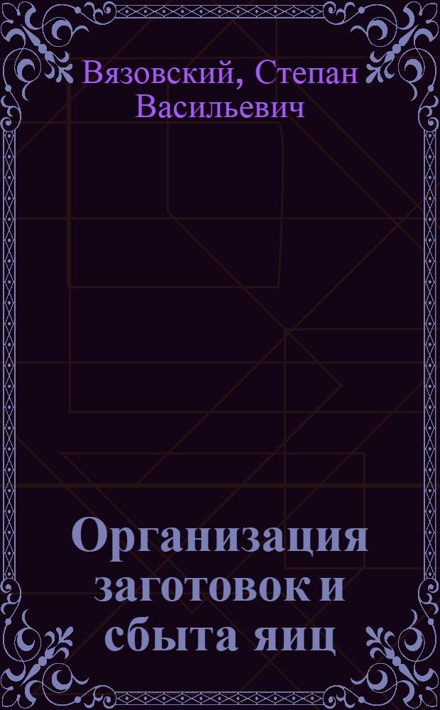 Организация заготовок и сбыта яиц : Лекция для студентов по курсу "Экономика, орг. и планир. заготовок с.-х. продуктов и сырья"