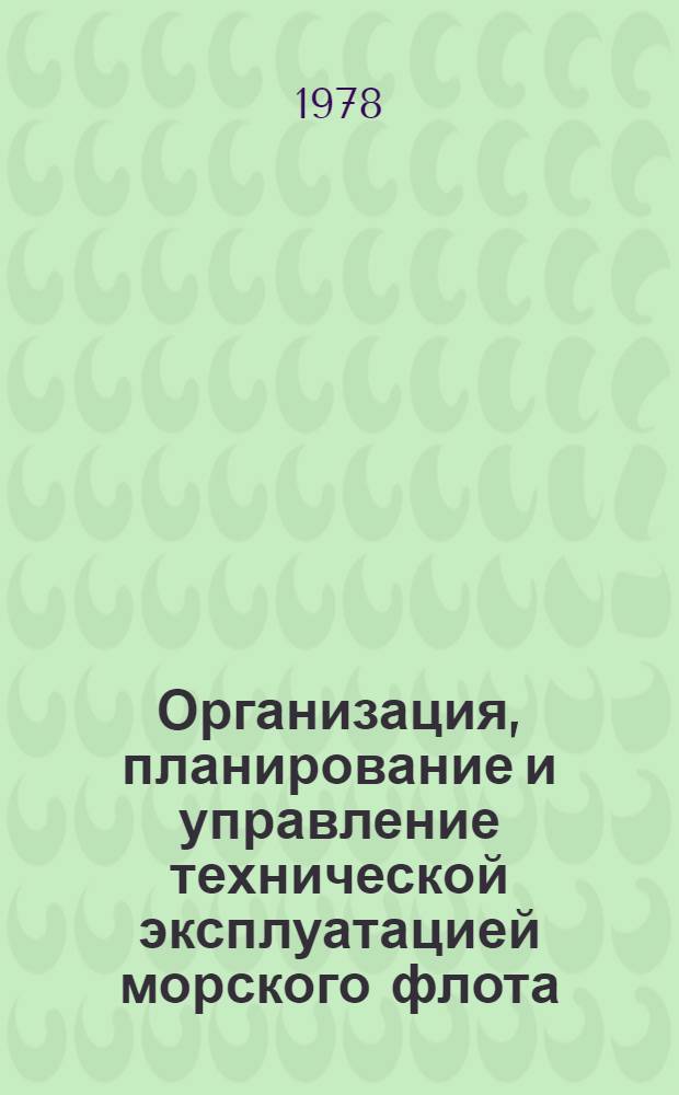 Организация, планирование и управление технической эксплуатацией морского флота : Учебник для судомех. спец. высш. инж. мор. уч-щ