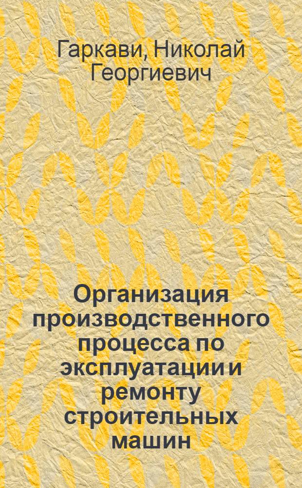 Организация производственного процесса по эксплуатации и ремонту строительных машин : Текст лекций для студентов спец. 0511 "Строит. и дор. машины и оборуд."