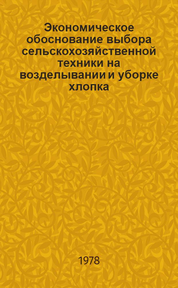 Экономическое обоснование выбора сельскохозяйственной техники на возделывании и уборке хлопка : Учеб. пособие