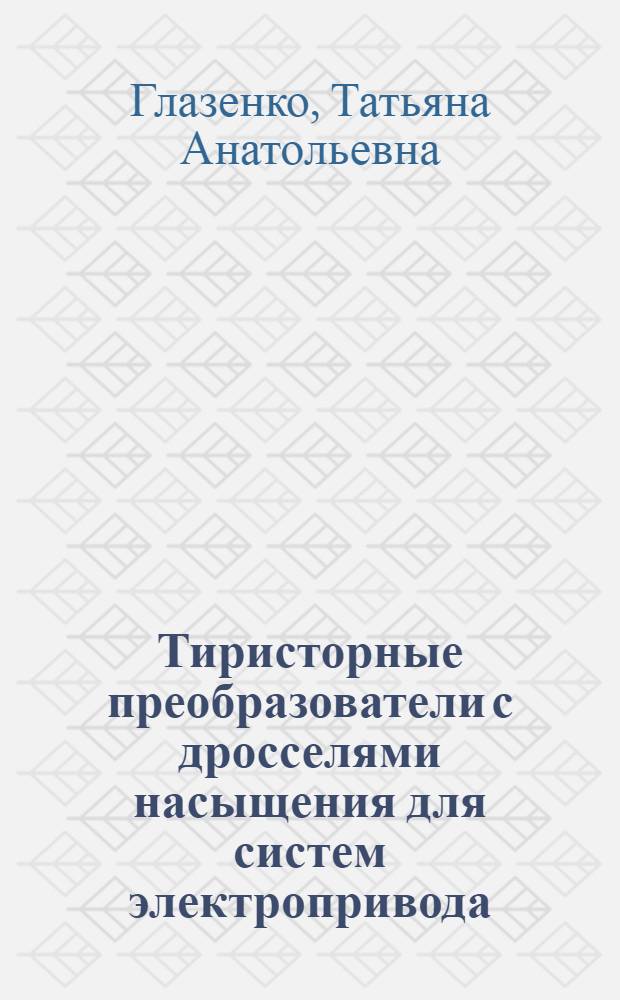 Тиристорные преобразователи с дросселями насыщения для систем электропривода : (Расчет и проектирование)
