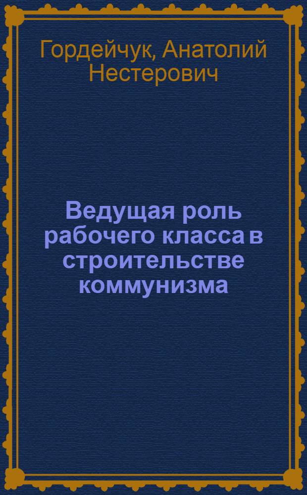 Ведущая роль рабочего класса в строительстве коммунизма