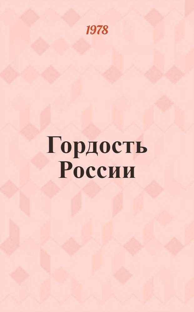 Гордость России : Рассказ о героях десятой пятилетки : Сборник