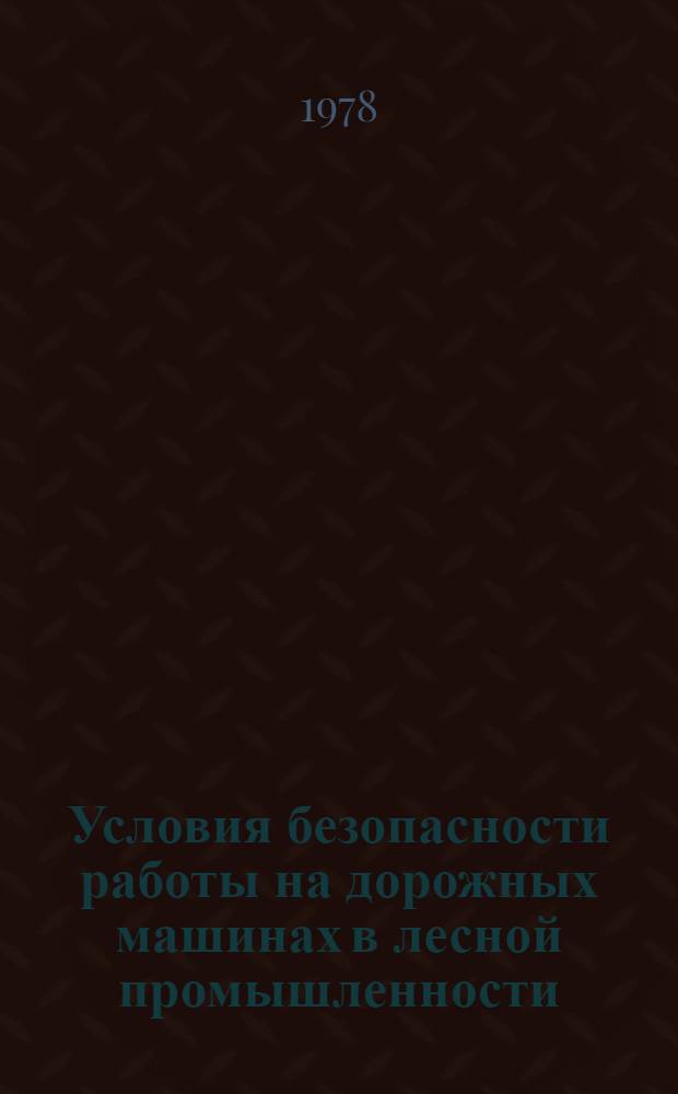 Условия безопасности работы на дорожных машинах в лесной промышленности : Учеб. пособие для студентов лесоинж. и мех. фак. всех форм обучения. Спец. 0901 и 0519