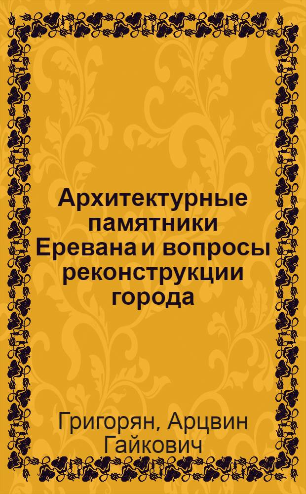 Архитектурные памятники Еревана и вопросы реконструкции города : Доклад