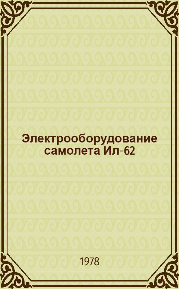 Электрооборудование самолета Ил-62 (Ил-62М) и его летная эксплуатация : Учеб. пособие для слушателей школ высш. лет. подгот. и учеб. трениров. отрядов гражд. авиации