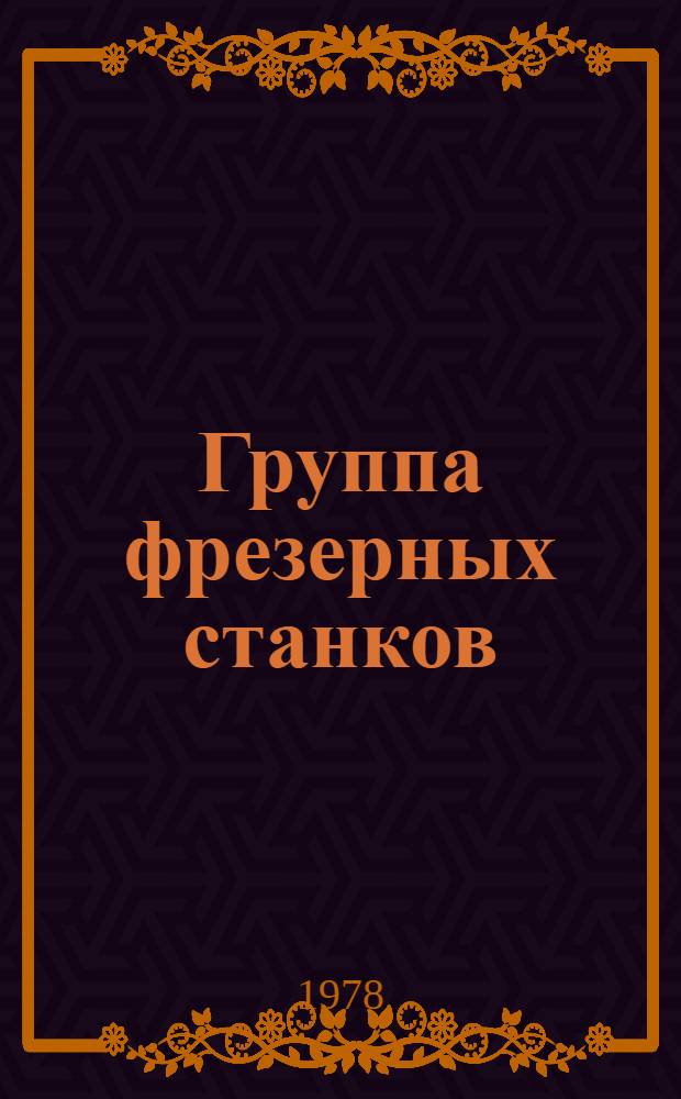 Группа фрезерных станков : Технол. инструкции : Утв. Упр. стандартизации и качества продукции Минлеспрома УССР 04.01.78