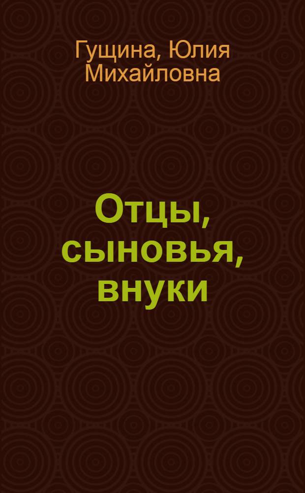 Отцы, сыновья, внуки : Докум. очерк : О династии Агарковых с Харьк. з-да трансп. машиностроения им. Малышева