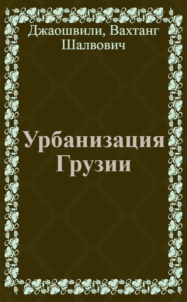 Урбанизация Грузии = Urbanization of Georgia : Генезис, процессы, пробл