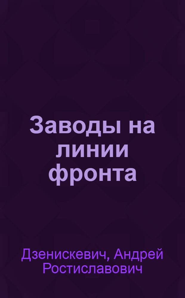Заводы на линии фронта : Рабочие Ленинграда фронту