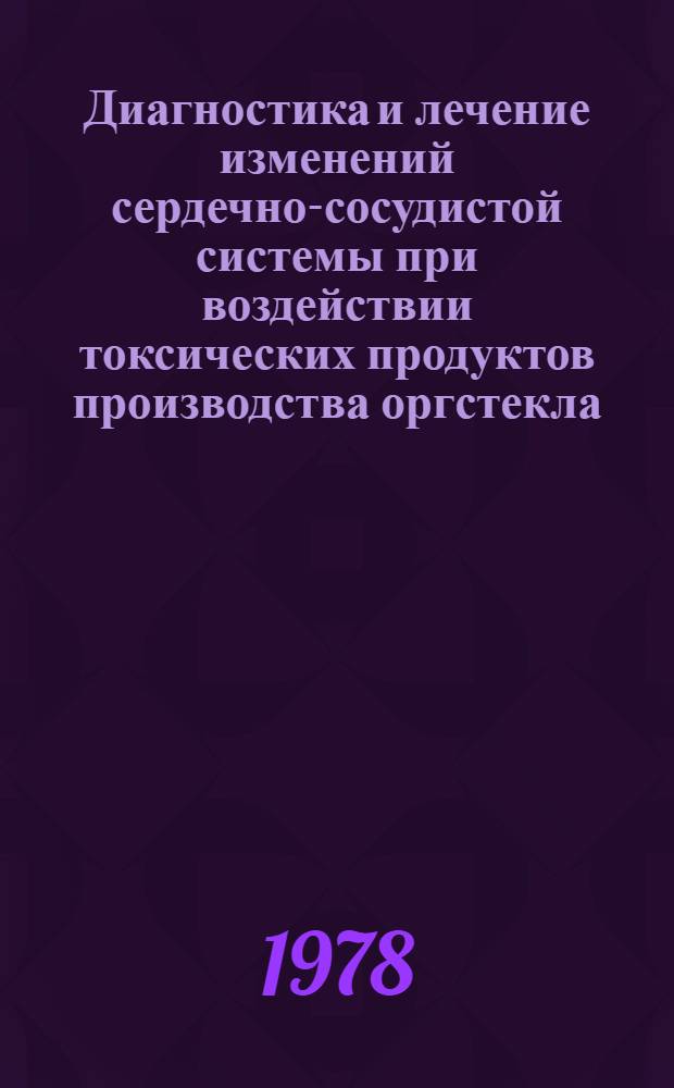 Диагностика и лечение изменений сердечно-сосудистой системы при воздействии токсических продуктов производства оргстекла : Метод. рекомендации