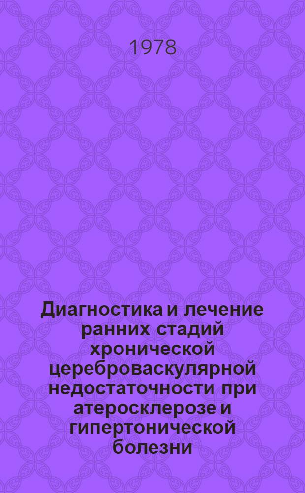 Диагностика и лечение ранних стадий хронической цереброваскулярной недостаточности при атеросклерозе и гипертонической болезни : Метод. рекомендации