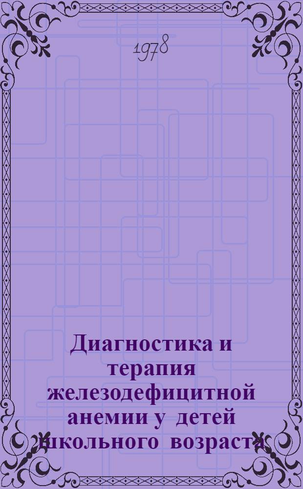 Диагностика и терапия железодефицитной анемии у детей школьного возраста : (Метод. рекомендации)