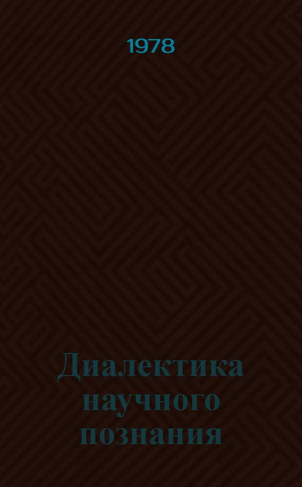 Диалектика научного познания : Очерк диалект. логики