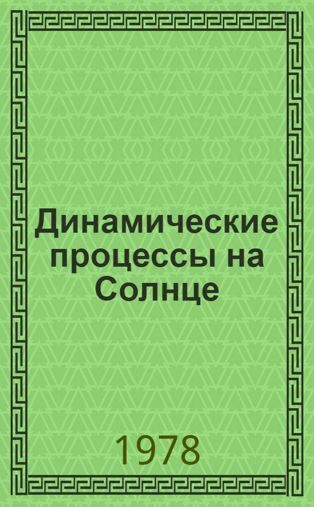 Динамические процессы на Солнце : Сб. статей