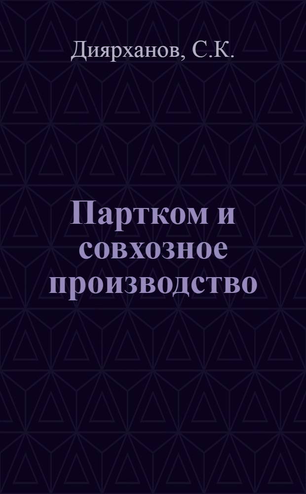 Партком и совхозное производство : Из опыта работы парт. орг. совхоза "Курушский" Хасавюрт. р-на