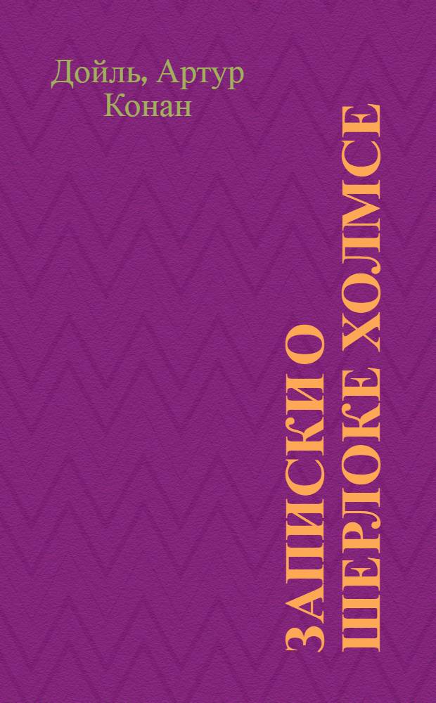 Записки о Шерлоке Холмсе : Рассказы