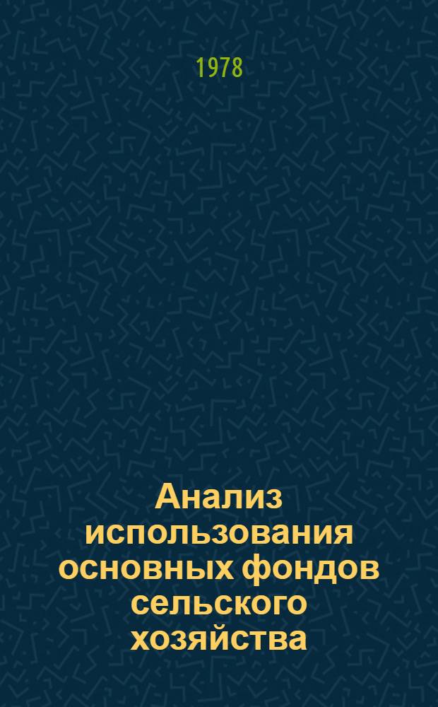 Анализ использования основных фондов сельского хозяйства : Учеб. пособие для повышения квалификации руководящих работников и специалистов системы ЦСУ СССР