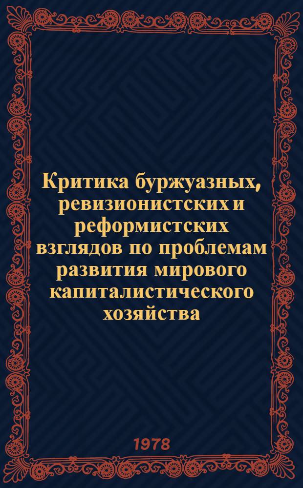 Критика буржуазных, ревизионистских и реформистских взглядов по проблемам развития мирового капиталистического хозяйства : (Вопр. теории) : Учеб. пособие