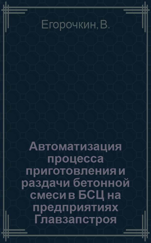 Автоматизация процесса приготовления и раздачи бетонной смеси в БСЦ на предприятиях Главзапстроя