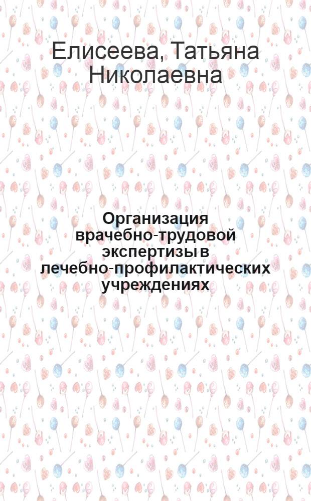 Организация врачебно-трудовой экспертизы в лечебно-профилактических учреждениях : Учеб. пособие